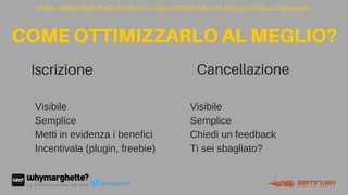 Iscrizione
EMAIL MARKETING: PERCHÉ FARLO E COME OTTIMIZZARLO AL MEGLIO di Maura Cannaviello
COMEOTTIMIZZARLOALMEGLIO?
@marghette
Visibile
Semplice
Chiedi un feedback
Ti sei sbagliato?
Cancellazione
Visibile
Semplice
Metti in evidenza i benefici
Incentivala (plugin, freebie)
text
 