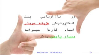 ‫در‬‫بازاریابی‬‫پست‬
‫الکترونیکی‬‫هزینه‬‫سربار‬
‫انجام‬‫کارها‬‫میتواند‬
‫بسیار‬‫پایین‬‫باشد‬.
Reza Faiaz Faizi +98 936 049 4037 10
 