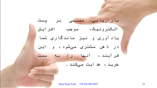 ‫بازاریابی‬‫مبتنی‬‫بر‬‫پست‬
،‫الکترونیک‬‫موجب‬‫افزایش‬
‫یادآوری‬‫و‬‫نیز‬‫ماندگاری‬‫شما‬
‫در‬‫ذهن‬‫مشتری‬،‫شود‬‫می‬‫و‬‫این‬
،‫فرآیند‬‫آنها‬‫را‬‫به‬‫سمت‬
،‫خرید‬‫هدایت‬‫کند‬‫می‬.
Reza Faiaz Faizi +98 936 049 4037 21
 