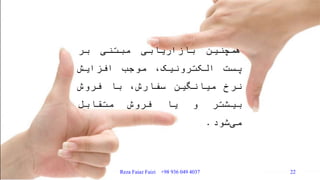 ‫همچنین‬‫بازاریابی‬‫مبتنی‬‫بر‬
‫پست‬،‫الکترونیک‬‫موجب‬‫افزایش‬
‫نرخ‬‫میانگین‬،‫سفارش‬‫با‬‫فروش‬
‫بیشتر‬‫و‬‫یا‬‫فروش‬‫متقابل‬
‫شود‬‫می‬.
Reza Faiaz Faizi +98 936 049 4037 22
 