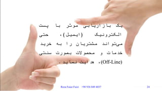 ‫یک‬‫بازاریابی‬‫موثر‬‫با‬‫پست‬
‫الکترونیک‬(‫ایمیل‬)،‫حتی‬
‫تواند‬‫می‬‫مشتریان‬‫را‬‫به‬‫خرید‬
‫خدمات‬‫و‬‫محصوالت‬‫بصورت‬‫سنتی‬
(Off-Line)،‫هدایت‬‫نماید‬.
Reza Faiaz Faizi +98 936 049 4037 24
 