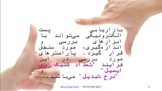 ‫بازاریابی‬‫پست‬
‫الکترونیکی‬‫تواند‬‫می‬‫با‬
‫ابزارهای‬‫بررسی‬‫و‬
‫گیری‬‫اندازه‬،‫مورد‬‫سنجش‬
‫قرار‬‫گیرد‬.‫پارامترهای‬
‫مورد‬‫بررسی‬‫در‬‫این‬
‫فرایند‬"‫تعداد‬‫کلیک‬‫روی‬
‫ایمیل‬"‫و‬
"‫نرخ‬‫تبدیل‬"‫باشند‬‫می‬.
Reza Faiaz Faizi +98 936 049 4037 9
 