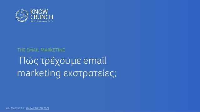 #KNOWCRUNCH KNOWCRUNCH.COM
Πώς τρέχουμε email
marketing εκστρατείες;
THE EMAIL MARKETING
 