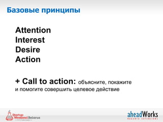 Базовые принципы

 Attention
 Interest
 Desire
 Action

 + Call to action: объясните, покажите
 и помогите совершить целевое действие
 