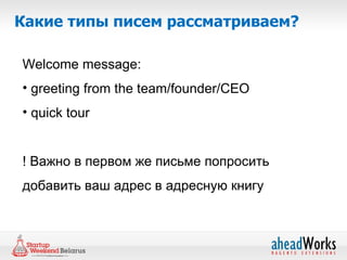 Какие типы писем рассматриваем?

Welcome message:
• greeting from the team/founder/CEO
• quick tour


! Важно в первом же письме попросить
добавить ваш адрес в адресную книгу
 