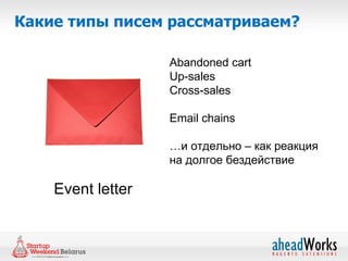 Какие типы писем рассматриваем?

                   Abandoned cart
                   Up-sales
                   Cross-sales

                   Email chains

                   …и отдельно – как реакция
                   на долгое бездействие

    Event letter
 