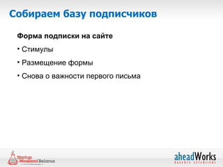 Собираем базу подписчиков

 Форма подписки на сайте
 • Стимулы
 • Размещение формы
 • Снова о важности первого письма
 