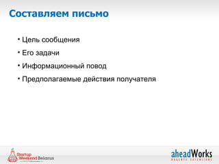 Составляем письмо

 • Цель сообщения
 • Его задачи
 • Информационный повод
 • Предполагаемые действия получателя
 