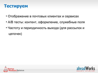 Тестируем

• Отображение в почтовых клиентах и сервисах
• A/B тесты: контент, оформление, служебные поля
• Частоту и периодичность выхода (для рассылок и
 цепочек)
 