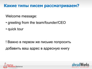 Какие типы писем рассматриваем?

Welcome message:
• greeting from the team/founder/CEO
• quick tour


! Важно в первом же письме попросить
добавить ваш адрес в адресную книгу
 