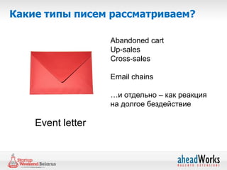 Какие типы писем рассматриваем?

                   Abandoned cart
                   Up-sales
                   Cross-sales

                   Email chains

                   …и отдельно – как реакция
                   на долгое бездействие

    Event letter
 