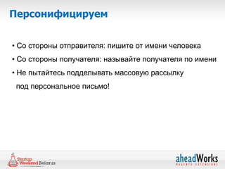 Персонифицируем


• Со стороны отправителя: пишите от имени человека
• Со стороны получателя: называйте получателя по имени
• Не пытайтесь подделывать массовую рассылку
 под персональное письмо!
 