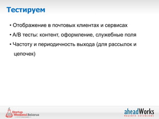 Тестируем

• Отображение в почтовых клиентах и сервисах
• A/B тесты: контент, оформление, служебные поля
• Частоту и периодичность выхода (для рассылок и
 цепочек)
 