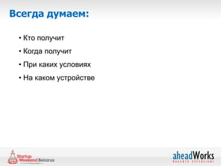Всегда думаем:

 • Кто получит
 • Когда получит
 • При каких условиях
 • На каком устройстве
 