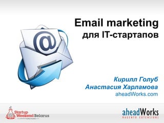 Email marketing
 для IT-стартапов



        Кирилл Голуб
 Анастасия Харламова
        aheadWorks.com
 
