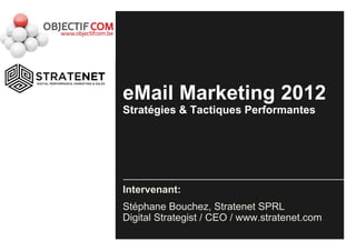eMail Marketing 2012
Stratégies & Tactiques Performantes




Intervenant:
Stéphane Bouchez, Stratenet SPRL
Digital Strategist / CEO / www.stratenet.com
 
