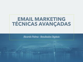 EMAIL MARKETING 
TÉCNICAS AVANÇADAS 
Ricardo 
Palma 
-­‐ 
Resultados 
Digitais 
 