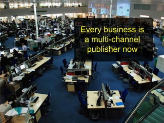 Every business is
 a multi-channel
  publisher now




              10
 