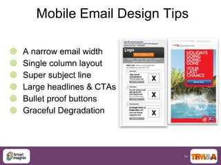 Mobile Email Design Tips

   A narrow email width
   Single column layout
   Super subject line
   Large headlines & CTAs
   Bullet proof buttons
   Graceful Degradation




                              16
 