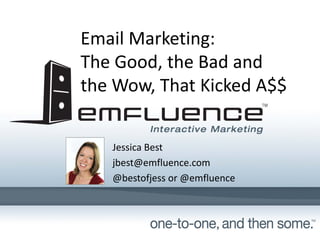 Email Marketing:
The Good, the Bad and 
the Wow, That Kicked A$$
Jessica Best
jbest@emfluence.com
@bestofjess or @emfluence

 