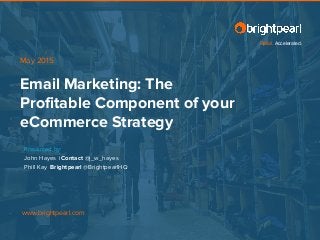 Retail. Accelerated.
www.brightpearl.com
Email Marketing: The
Profitable Component of your
eCommerce Strategy
May 2015
Presented by:
John Hayes iContact @j_w_hayes
Phill Kay Brightpearl @BrightpearlHQ
 