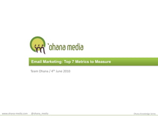 Email Marketing: Top 7 Metrics to Measure<br />Team Ohana / 4th June 2010<br />www.ohana-media.com      @ohana_media<br />...