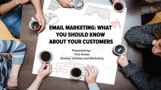 Click to edit Master title style
15-08-04
 Client Name
1
EMAIL MARKETING: WHAT
YOU SHOULD KNOW
ABOUT YOUR CUSTOMERS
Presented by: 
Tina Andes
Director of Sales and Marketing
 