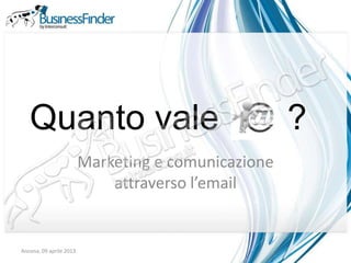 Quanto vale                                       ?
                         Marketing e comunicazione
                             attraverso l’email


Ancona, 09 aprile 2013
 