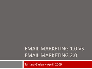EMAIL MARKETING 1.0 VS
EMAIL MARKETING 2.0
Tamara Gielen – April, 2009
 
