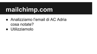 mailchimp.com
● Analizziamo l’email di AC Adria
cosa notate?
● Utilizziamolo

 