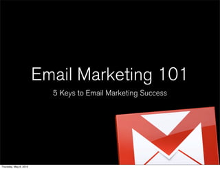 Email Marketing 101
                          5 Keys to Email Marketing Success




Thursday, May 6, 2010
 