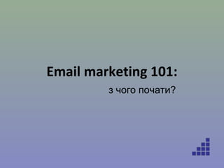 Email marketing 101:
з чого почати?
 