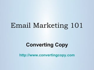 Email Marketing 101 Converting Copy http:// www.convertingcopy.com 