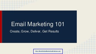 Email Marketing 101
Create, Grow, Deliver, Get Results
http://BestOnlineMarketingWebinar.com
 
