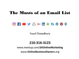 Yusuf Chowdhury
210-316-3123
www.meetup.com/SAOnlineMarketing
www.OnlineBusinessOwners.org
The Musts of an Email List
 