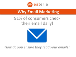 91% of consumers check
their email daily!
How do you ensure they read your emails?
Why Email Marketing
 