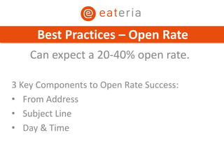Can expect a 20-40% open rate.
3 Key Components to Open Rate Success:
• From Address
• Subject Line
• Day & Time
Best Practices – Open Rate
 