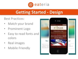 Best Practices:
• Match your brand
• Prominent Logo
• Easy to read fonts and
colors
• Real images
• Mobile Friendly
Getting Started - Design
 