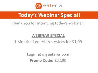 Thank you for attending today’s webinar!
WEBINAR SPECIAL
1 Month of eateria’s services for $1.99
Login at myeateria.com
Promo Code: Eat199
Today’s Webinar Special!
 