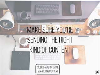 make sure you’re
Sending the right
kind of content
Slideshare on Email
Marketing content
 