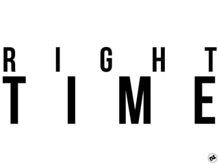 R i g h t
T I M E
 