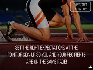 Set the right expectations At the
point of sign Up so you and your recipients
are on the same page!
Expectation
Setting Tips
 