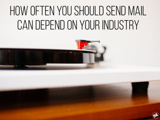How often you should send mail
can depend on your industry
 