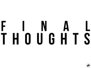 F i n a l
T h o u g h t s
 
