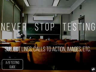 Never stop testing
Subject lines, Calls to Action, Images, etc.
A/b Testing
Guide
 