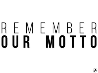 R e m e m b e r
O u r M O t t o
 