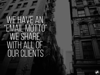 We have an
“email motto”
we share
with all of
our clients
 