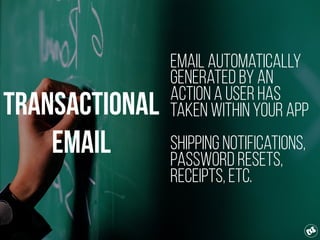 Transactional
Email
Email automatically
generated by an
action a user has
taken within your app
Shipping notifications,
Pa...