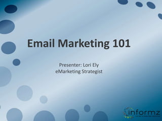 Email Marketing 101 Presenter: Lori ElyeMarketingStrategist 