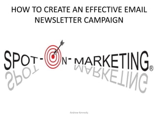 HOW TO CREATE AN EFFECTIVE EMAIL
NEWSLETTER CAMPAIGN

Andrew Kennedy

 